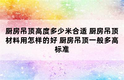 厨房吊顶高度多少米合适 厨房吊顶材料用怎样的好 厨房吊顶一般多高标准